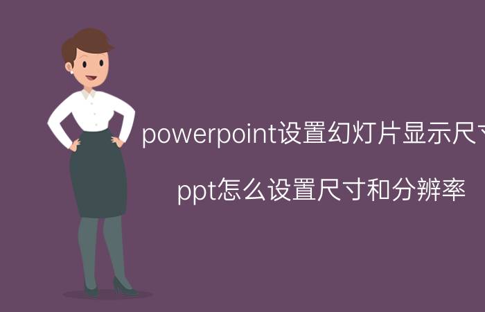 powerpoint设置幻灯片显示尺寸 ppt怎么设置尺寸和分辨率？